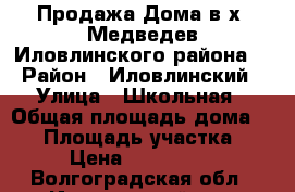 Продажа Дома в х. Медведев Иловлинского района  › Район ­ Иловлинский › Улица ­ Школьная › Общая площадь дома ­ 91 › Площадь участка ­ 11 › Цена ­ 1 250 000 - Волгоградская обл., Иловлинский р-н, Медведев хутор Недвижимость » Дома, коттеджи, дачи продажа   